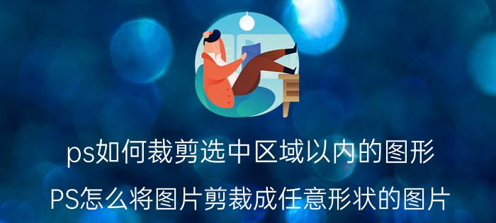 ps如何裁剪选中区域以内的图形 PS怎么将图片剪裁成任意形状的图片？